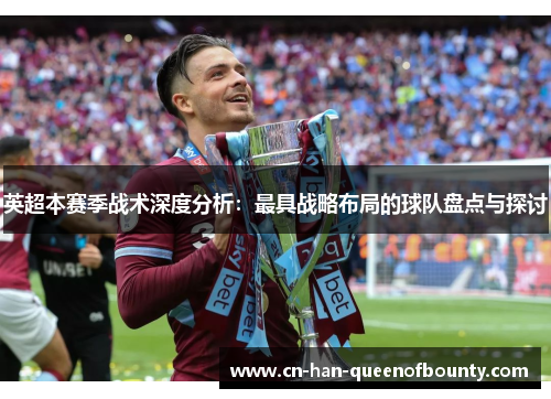 英超本赛季战术深度分析：最具战略布局的球队盘点与探讨