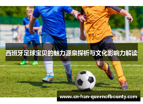 西班牙足球宝贝的魅力源泉探析与文化影响力解读