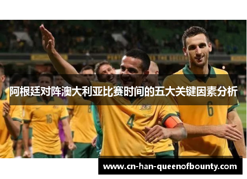 阿根廷对阵澳大利亚比赛时间的五大关键因素分析