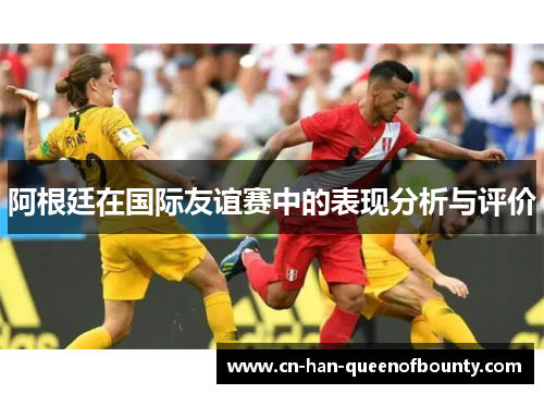 阿根廷在国际友谊赛中的表现分析与评价