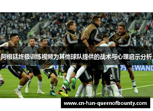 阿根廷终极训练视频为其他球队提供的战术与心理启示分析