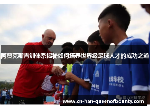 阿贾克斯青训体系揭秘如何培养世界级足球人才的成功之道