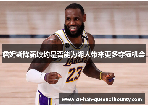 詹姆斯降薪续约是否能为湖人带来更多夺冠机会