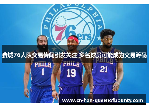 费城76人队交易传闻引发关注 多名球员可能成为交易筹码