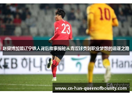 赵健博加盟辽宁铁人背后故事揭秘从青涩球员到职业梦想的追逐之路