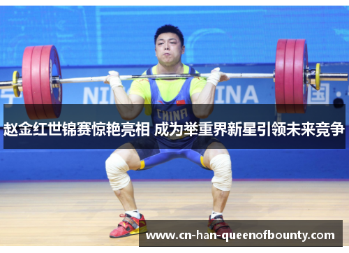赵金红世锦赛惊艳亮相 成为举重界新星引领未来竞争