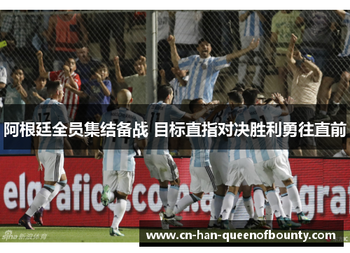 阿根廷全员集结备战 目标直指对决胜利勇往直前