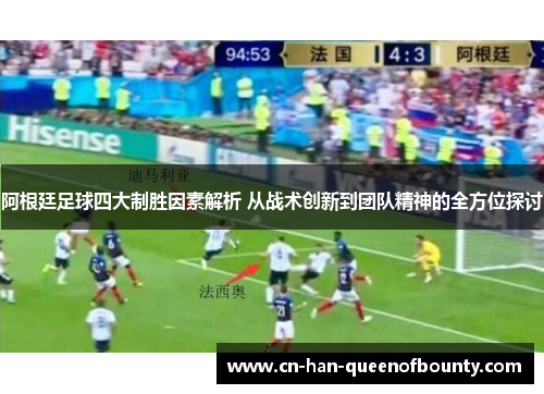 阿根廷足球四大制胜因素解析 从战术创新到团队精神的全方位探讨
