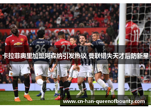 卡拉菲奥里加盟阿森纳引发热议 曼联错失天才后防新星