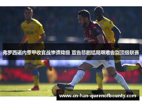 弗罗西诺内意甲收官战惨遭降级 宣告悲剧结局艰难告别顶级联赛