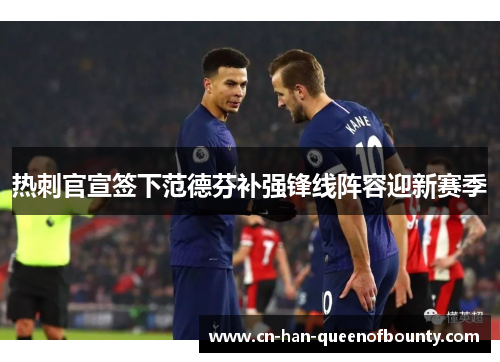 热刺官宣签下范德芬补强锋线阵容迎新赛季