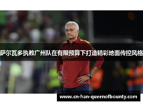 萨尔瓦多执教广州队在有限预算下打造精彩地面传控风格