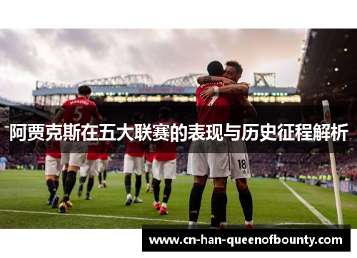 阿贾克斯在五大联赛的表现与历史征程解析